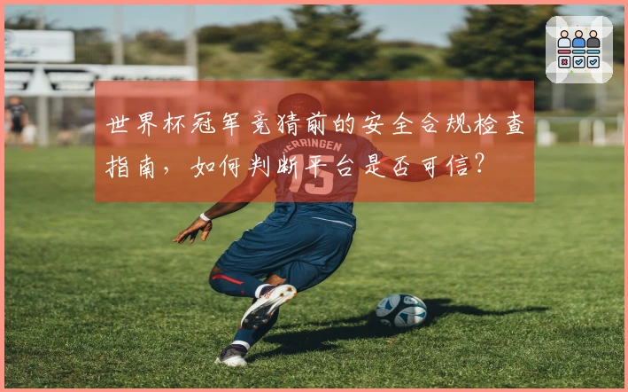 世界杯冠军竞猜前的安全合规检查指南，如何判断平台是否可信？