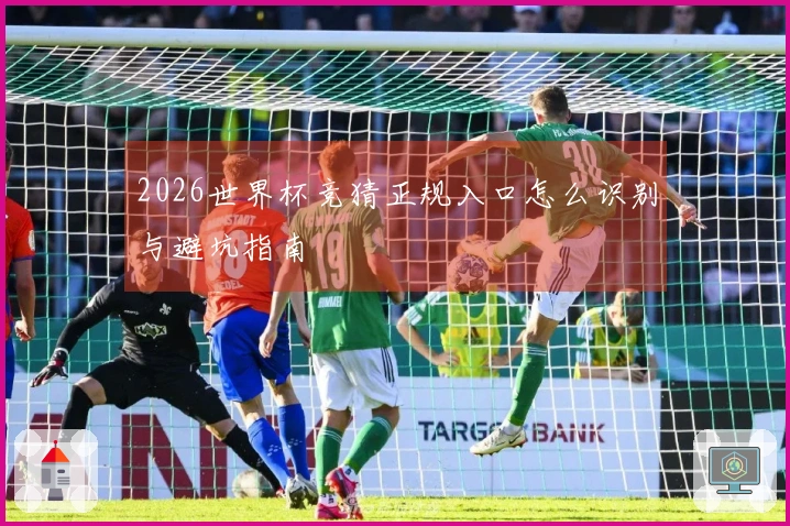 2026世界杯竞猜正规入口怎么识别与避坑指南