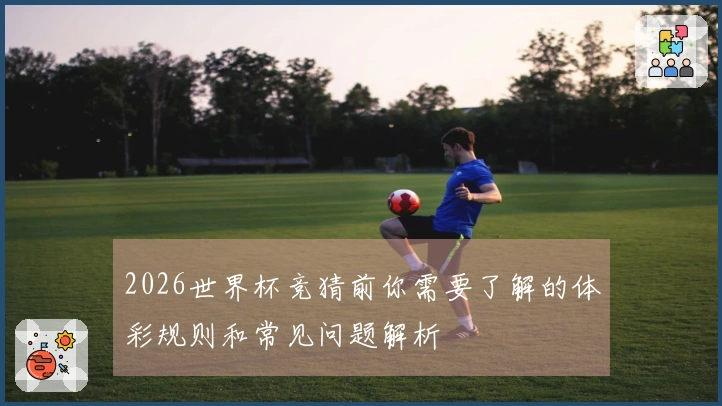 2026世界杯竞猜前你需要了解的体彩规则和常见问题解析