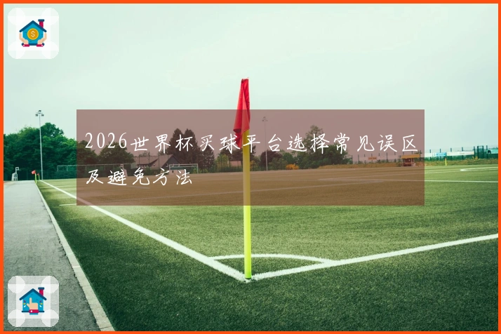 2026世界杯买球平台选择常见误区及避免方法