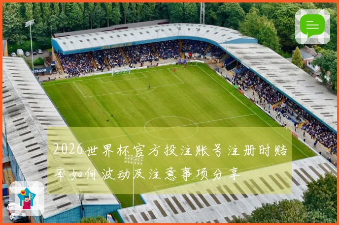 2026世界杯官方投注账号注册时赔率如何波动及注意事项分享