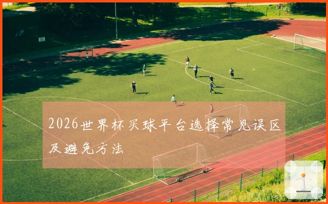 2026世界杯买球平台选择常见误区及避免方法