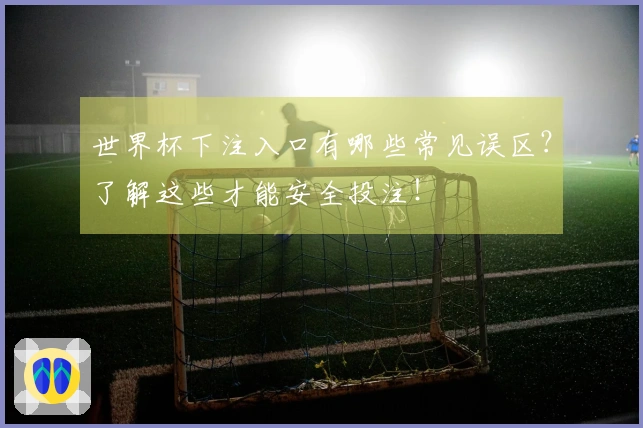 世界杯下注入口有哪些常见误区？了解这些才能安全投注！